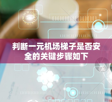 判断一元机场梯子是否安全的关键步骤如下