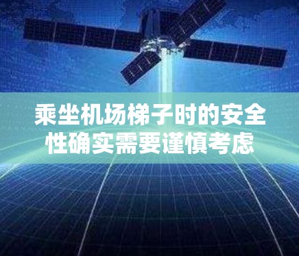 乘坐机场梯子时的安全性确实需要谨慎考虑，以下是一些关键点