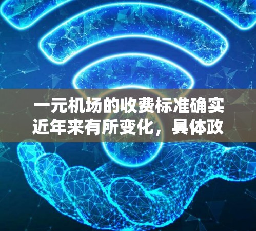 一元机场的收费标准确实近年来有所变化，具体政策可能会根据地区、季节和时间有所不同。因此，为了获取最新的信息，建议您直接查看当地机场的官方网站或者官方票务平台，以获取实时的最新收费标准和优惠政策