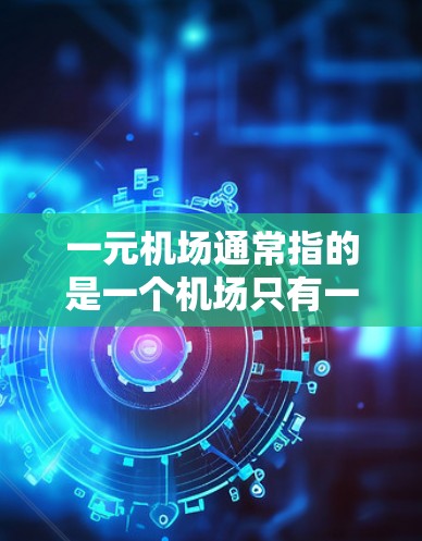 一元机场通常指的是一个机场只有一个入口，或者只有一个服务窗口，这在现实中非常罕见。然而，以下是一些情况下可能存在的特殊情况