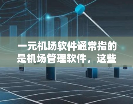 一元机场软件通常指的是机场管理软件，这些软件用于管理机场的日常运营、旅客信息管理、登机服务、航拍功能等。以下是对这些软件的详细介绍