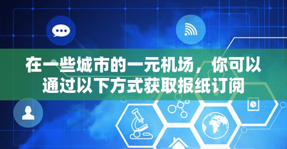 在一些城市的一元机场，你可以通过以下方式获取报纸订阅