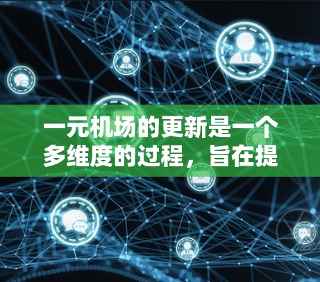 一元机场的更新是一个多维度的过程，旨在提升其吸引力、服务体验和品牌形象。以下是详细的步骤和考虑因素
