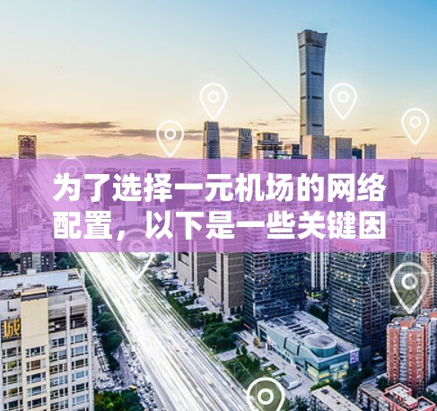 为了选择一元机场的网络配置，以下是一些关键因素和建议