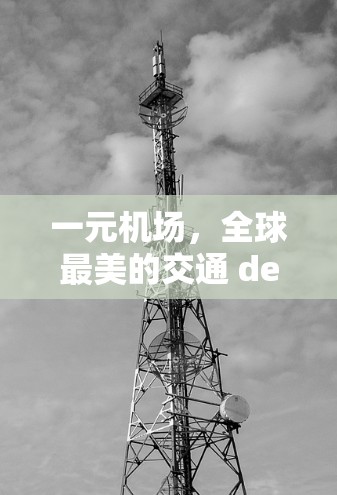一元机场,全球最美的交通 destination 一元机场,全球最美的交通 destination
