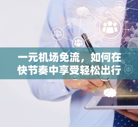 一元机场免流，如何在快节奏中享受轻松出行