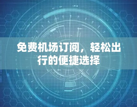 免费机场订阅，轻松出行的便捷选择