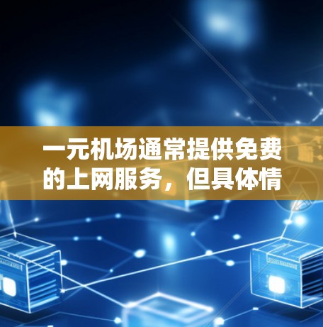 一元机场通常提供免费的上网服务,但具体情况取决于具体的机场类型和位置。以下是获取一元机场免费上网服务的步骤和信息 一元机场通常提供免费的上网服务,但具体情况取决于具体的机场类型和位置。以下是获取一元机场免费上网服务的步骤和信息