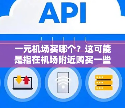 一元机场买哪个？这可能是指在机场附近购买一些价格较低的小物件，比如纪念品、小饰品、零食、小食品等。以下是几种适合在机场附近购买的小商店推荐