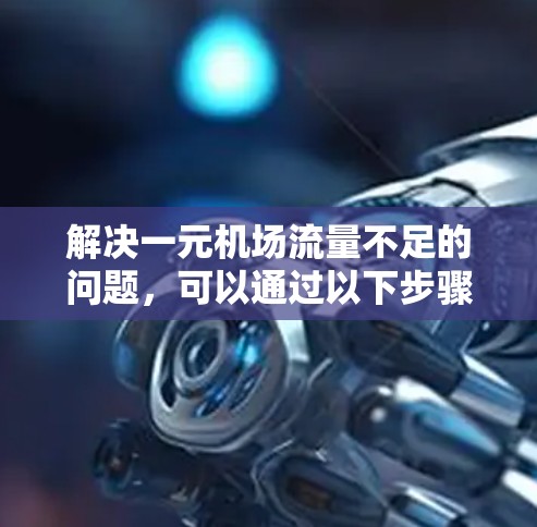 解决一元机场流量不足的问题，可以通过以下步骤进行