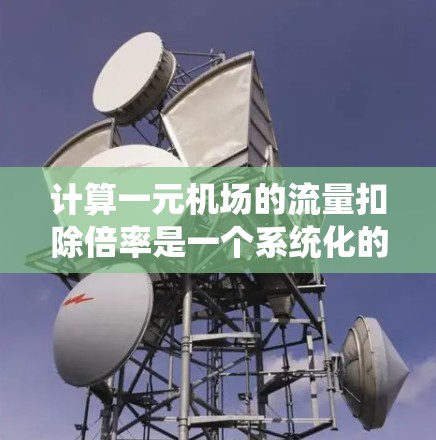 计算一元机场的流量扣除倍率是一个系统化的过程,需要结合实际数据和市场规律来确保优惠的合理性。以下是一步到位的指南 计算一元机场的流量扣除倍率是一个系统化的过程,需要结合实际数据和市场规律来确保优惠的合理性。以下是一步到位的指南