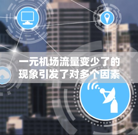 一元机场流量变少了的现象引发了对多个因素的分析,以下是对其变化的综合总结 一元机场流量变少了的现象引发了对多个因素的分析,以下是对其变化的综合总结