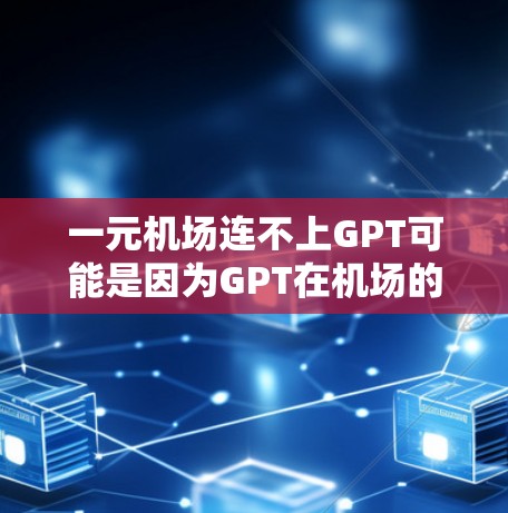 一元机场连不上GPT可能是因为GPT在机场的使用有限,或者机场的环境、法规、设备配置等限制了GPT的使用。以下是关于这种情况的详细分析和建议 一元机场连不上GPT可能是因为GPT在机场的使用有限,或者机场的环境、法规、设备配置等限制了GPT的使用。以下是关于这种情况的详细分析和建议