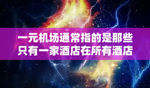 一元机场通常指的是那些只有一家酒店在所有酒店里最方便的机场,比如北京的北京 starred酒店或上海的东方明珠酒店。如果您需要类似的一元机场网站,以下是一些常见的推荐 一元机场通常指的是那些只有一家酒店在所有酒店里最方便的机场,比如北京的北京 starred酒店或上海的东方明珠酒店。如果您需要类似的一元机场网站,以下是一些常见的推荐
