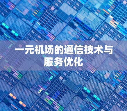 一元机场的通信技术与服务优化 一元机场的通信技术与服务优化