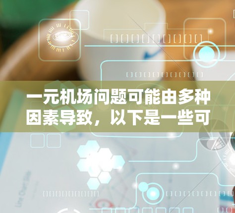 一元机场问题可能由多种因素导致,以下是一些可能的原因及解决建议 一元机场问题可能由多种因素导致,以下是一些可能的原因及解决建议