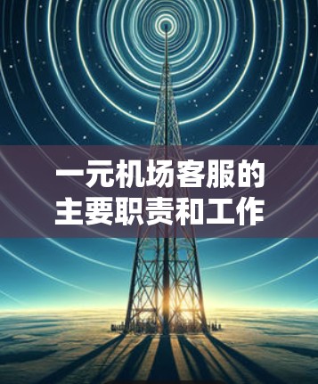 一元机场客服的主要职责和工作内容可以概括为以下几点 一元机场客服的主要职责和工作内容可以概括为以下几点