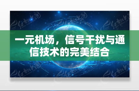一元机场,信号干扰与通信技术的完美结合 一元机场,信号干扰与通信技术的完美结合