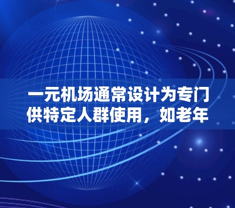 一元机场通常设计为专门供特定人群使用，如老年人或儿童，以确保他们的特殊需求得到满足。以下是对一元机场可能的使用限制和考虑因素的详细分析