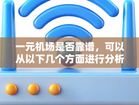 一元机场是否靠谱,可以从以下几个方面进行分析 一元机场是否靠谱,可以从以下几个方面进行分析