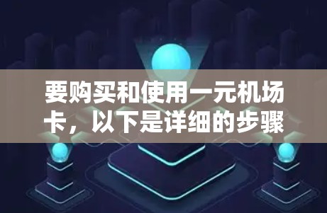 要购买和使用一元机场卡,以下是详细的步骤指南 要购买和使用一元机场卡,以下是详细的步骤指南