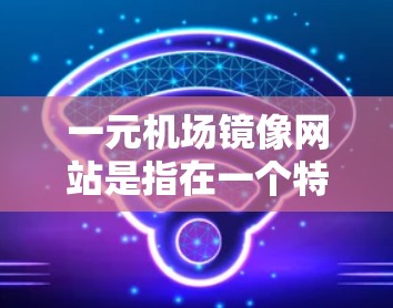 一元机场镜像网站是指在一个特定的镜像方向上对称的网站设计，通常用于突出机场的特色或在特定方向上的导航。以下是一元机场镜像网站的设计思路和实现方法