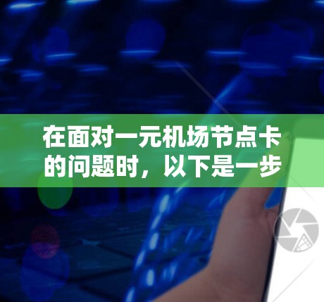 在面对一元机场节点卡的问题时,以下是一步步的解决方案 在面对一元机场节点卡的问题时,以下是一步步的解决方案