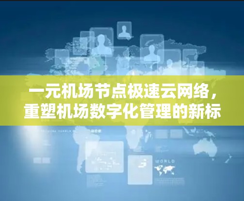 一元机场节点极速云网络,重塑机场数字化管理的新标准 一元机场节点极速云网络,重塑机场数字化管理的新标准